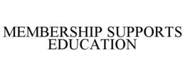 MEMBERSHIP SUPPORTS EDUCATION trademark