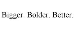 BIGGER. BOLDER. BETTER. trademark