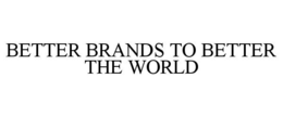 BETTER BRANDS TO BETTER THE WORLD trademark