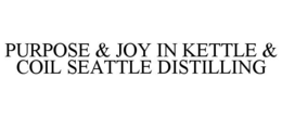 PURPOSE & JOY IN KETTLE & COIL SEATTLE DISTILLING trademark