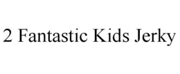 2 FANTASTIC KIDS JERKY trademark