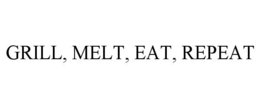 GRILL, MELT, EAT, REPEAT trademark