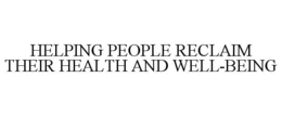 HELPING PEOPLE RECLAIM THEIR HEALTH ANDWELL-BEING trademark