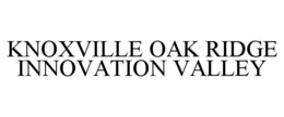 KNOXVILLE OAK RIDGE INNOVATION VALLEY trademark