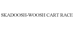 SKADOOSH-WOOSH CART RACE trademark