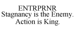 ENTRPRNR STAGNANCY IS THE ENEMY. ACTION IS KING. trademark
