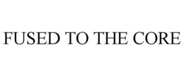 FUSED TO THE CORE trademark