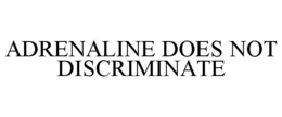 ADRENALINE DOES NOT DISCRIMINATE trademark