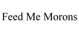 FEED ME MORONS trademark