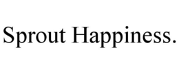 SPROUT HAPPINESS. trademark