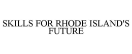 SKILLS FOR RHODE ISLAND'S FUTURE trademark