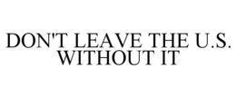 DON'T LEAVE THE U.S. WITHOUT IT trademark