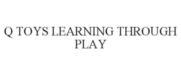 Q TOYS LEARNING THROUGH PLAY trademark