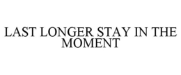 LAST LONGER STAY IN THE MOMENT trademark