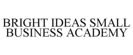 BRIGHT IDEAS SMALL BUSINESS ACADEMY trademark