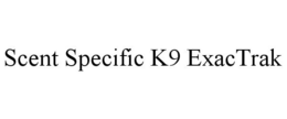 SCENT SPECIFIC K9 EXACTRAK trademark