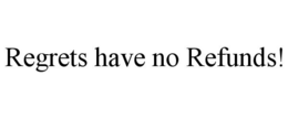 REGRETS HAVE NO REFUNDS! trademark