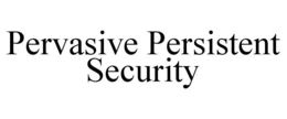 PERVASIVE PERSISTENT SECURITY trademark