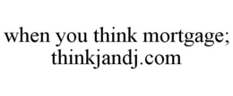 WHEN YOU THINK MORTGAGE; THINKJANDJ.COM trademark