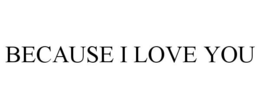 BECAUSE I LOVE YOU trademark
