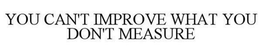 YOU CAN'T IMPROVE WHAT YOU DON'T MEASURE trademark
