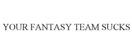 YOUR FANTASY TEAM SUCKS trademark