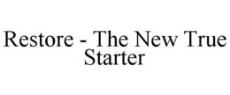 RESTORE - THE NEW TRUE STARTER trademark
