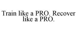 TRAIN LIKE A PRO. RECOVER LIKE A PRO. trademark