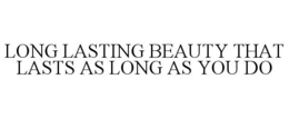 LONG LASTING BEAUTY THAT LASTS AS LONG AS YOU DO trademark