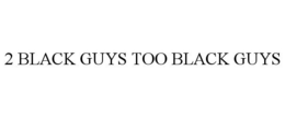 2 BLACK GUYS TOO BLACK GUYS trademark