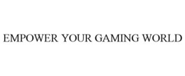 EMPOWER YOUR GAMING WORLD trademark