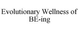 EVOLUTIONARY WELLNESS OF BE-ING trademark