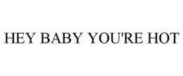 HEY BABY YOU'RE HOT trademark
