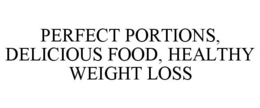PERFECT PORTIONS, DELICIOUS FOOD, HEALTHY WEIGHT LOSS trademark