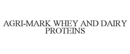 AGRI-MARK WHEY AND DAIRY PROTEINS trademark
