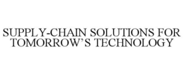 SUPPLY-CHAIN SOLUTIONS FOR TOMORROW'S TECHNOLOGY trademark