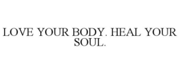 LOVE YOUR BODY. HEAL YOUR SOUL. trademark