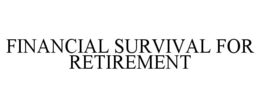 FINANCIAL SURVIVAL FOR RETIREMENT trademark