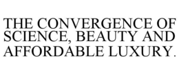 THE CONVERGENCE OF SCIENCE, BEAUTY AND AFFORDABLE LUXURY. trademark