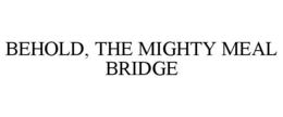 BEHOLD, THE MIGHTY MEAL BRIDGE trademark
