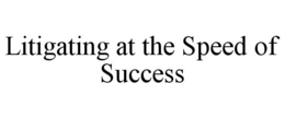 LITIGATING AT THE SPEED OF SUCCESS trademark