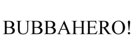 BUBBAHERO! trademark