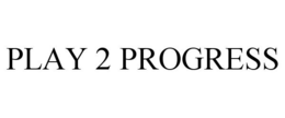 PLAY 2 PROGRESS trademark