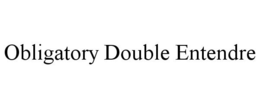 OBLIGATORY DOUBLE ENTENDRE trademark