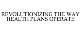 REVOLUTIONIZING THE WAY HEALTH PLANS OPERATE trademark