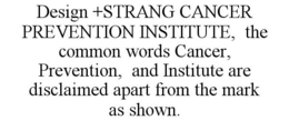 DESIGN +STRANG CANCER PREVENTION INSTITUTE, THE COMMON WORDS CANCER, PREVENTION, AND INSTITUTE ARE DISCLAIMED APART FROM THE MARK AS SHOWN. trademark