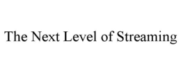 THE NEXT LEVEL OF STREAMING trademark