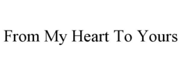 FROM MY HEART TO YOURS trademark