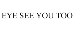 EYE SEE YOU TOO trademark