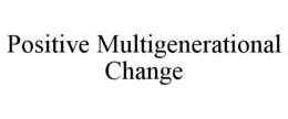 POSITIVE MULTIGENERATIONAL CHANGE trademark